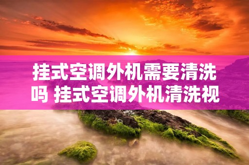 挂式空调外机需要清洗吗 挂式空调外机清洗视频教程