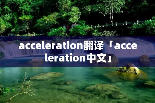 acceleration翻译「acceleration中文」