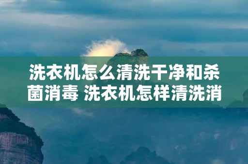 洗衣机怎么清洗干净和杀菌消毒 洗衣机怎样清洗消毒杀菌