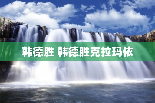 韩德胜 韩德胜克拉玛依