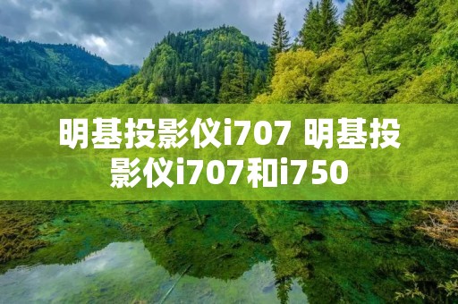明基投影仪i707 明基投影仪i707和i750