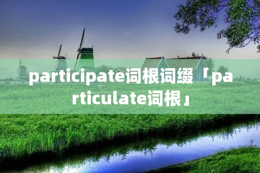 participate词根词缀「particulate词根」