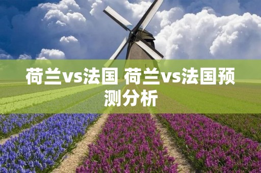荷兰vs法国 荷兰vs法国预测分析