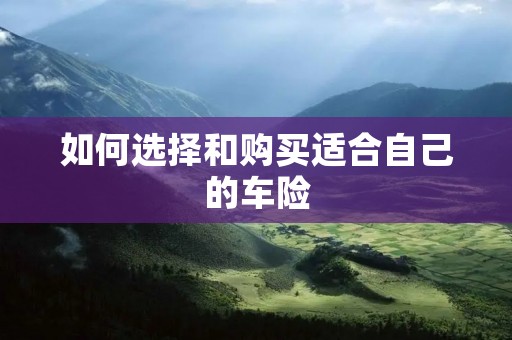 如何选择和购买适合自己的车险