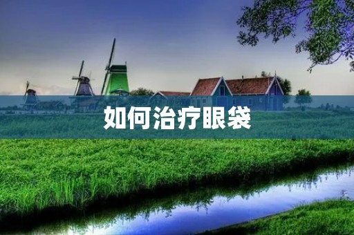 如何治疗眼袋:详细描述