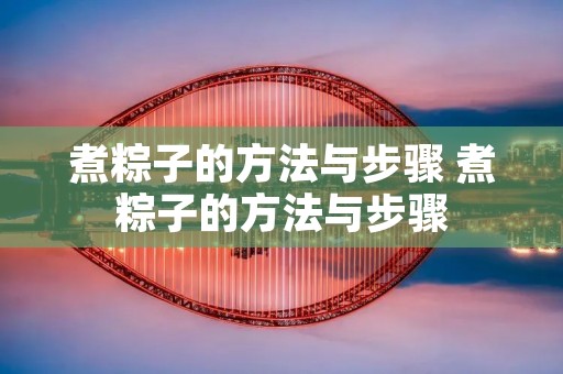 煮粽子的方法与步骤 煮粽子的方法与步骤