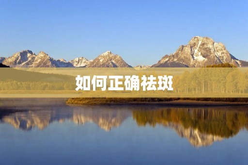 如何正确祛斑:告别肌肤烦恼,拥有明亮无暇的肌肤