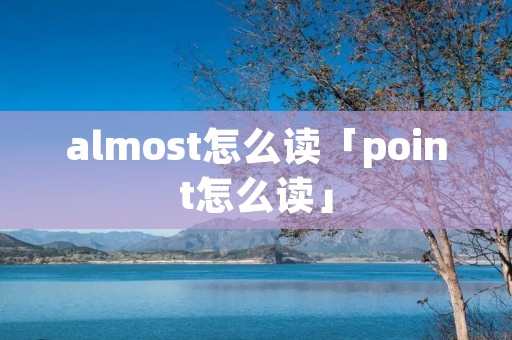 almost怎么读「point怎么读」