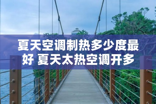 夏天空调制热多少度最好 夏天太热空调开多少度 夏天空调制热多少度最好 夏天太热空调开多少度