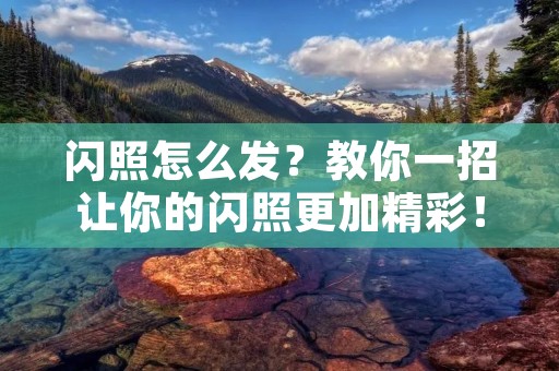 闪照怎么发？教你一招让你的闪照更加精彩！