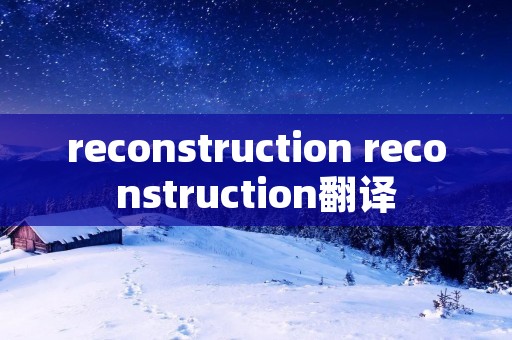 reconstruction reconstruction翻译
