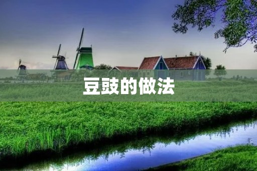 豆豉的做法:传统美味的家常佳肴 豆豉的做法:传统美味的家常佳肴