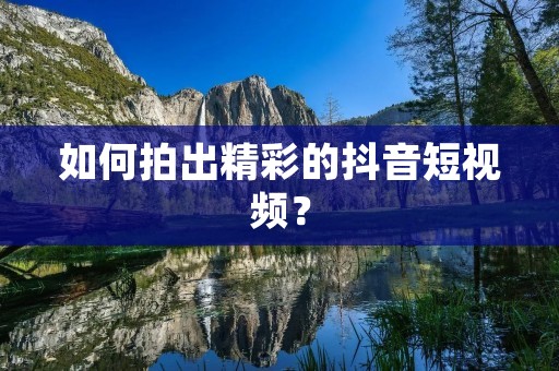 如何拍出精彩的抖音短视频？
