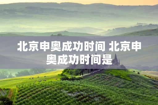 北京申奥成功时间 北京申奥成功时间是