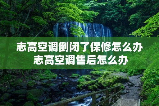 志高空调倒闭了保修怎么办 志高空调售后怎么办