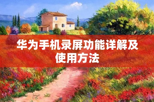 华为手机录屏功能详解及使用方法