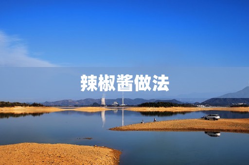 辣椒酱做法：香辣美味的自制辣椒酱