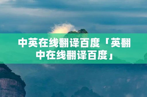 中英在线翻译百度「英翻中在线翻译百度」 中英在线翻译百度「英翻中在线翻译百度」