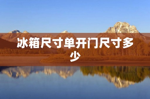 冰箱尺寸单开门尺寸多少 冰箱尺寸单开门尺寸多少