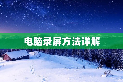 电脑录屏方法详解：从入门到精通