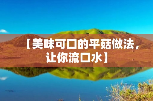 【美味可口的平菇做法,让你流口水】 【美味可口的平菇做法,让你流口水】