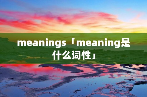 meanings「meaning是什么词性」