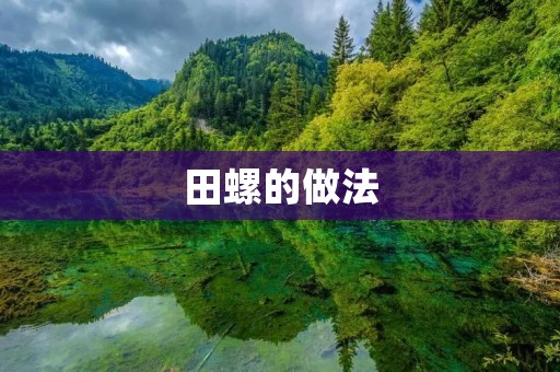 田螺的做法：美味鲜香的田螺佳肴