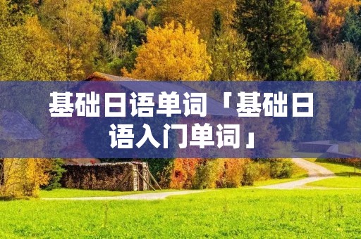 基础日语单词「基础日语入门单词」