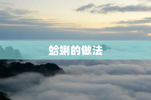 蛤蜊的做法:口感鲜美的海鲜佳肴 蛤蜊的做法:口感鲜美的海鲜佳肴