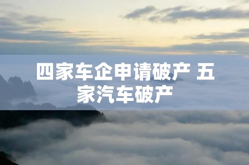 四家车企申请破产 五家汽车破产 四家车企申请破产 五家汽车破产