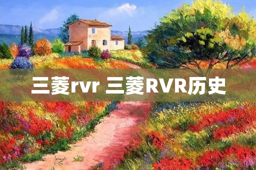 三菱rvr 三菱RVR历史 三菱rvr 三菱RVR历史