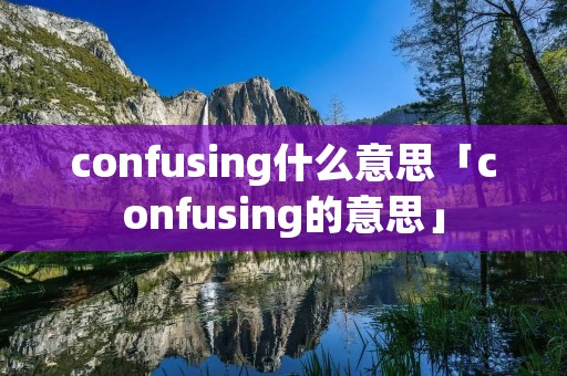 confusing什么意思「confusing的意思」 confusing什么意思「confusing的意思」