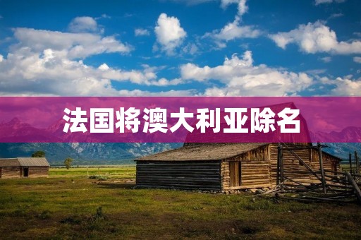 法国将澳大利亚除名:法澳关系的崩溃与全球政治的动荡 法国将澳大利亚除名:法澳关系的崩溃与全球政治的动荡