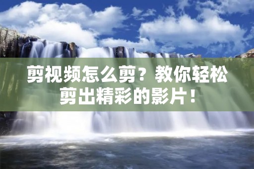 剪视频怎么剪?教你轻松剪出精彩的影片!
