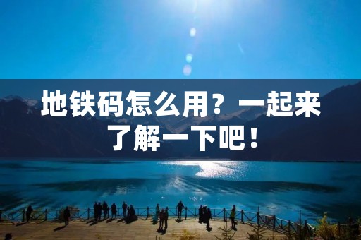 地铁码怎么用?一起来了解一下吧!