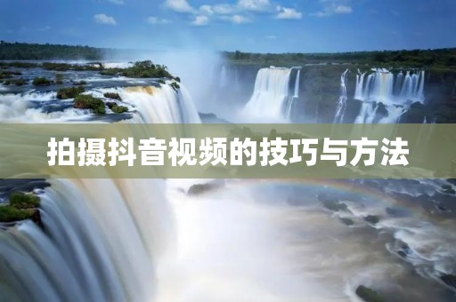 拍摄抖音视频的技巧与方法