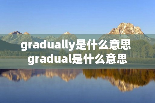 gradually是什么意思 gradual是什么意思
