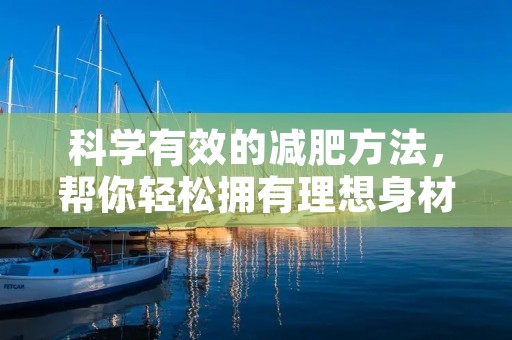 科学有效的减肥方法,帮你轻松拥有理想身材