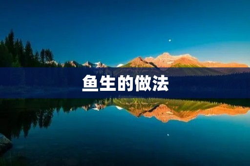 鱼生的做法：美味生鱼片的制作秘籍