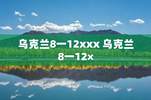 乌克兰8一12xxx 乌克兰8一12×