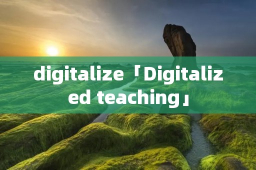 digitalize「Digitalized teaching」