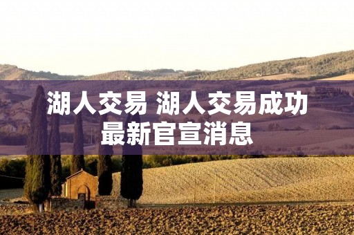 湖人交易 湖人交易成功最新官宣消息