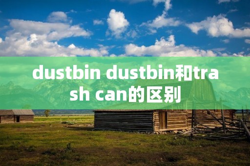 dustbin dustbin和trash can的区别