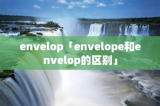 envelop「envelope和envelop的区别」