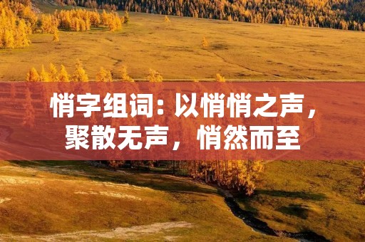悄字组词: 以悄悄之声,聚散无声,悄然而至