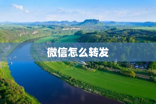 微信怎么转发:一键分享好友和群聊的消息