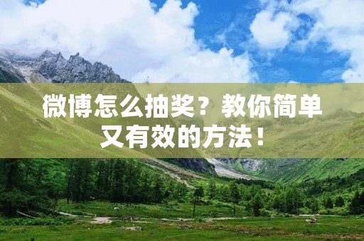 微博怎么抽奖?教你简单又有效的方法!