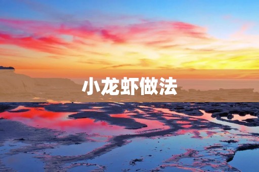 小龙虾做法：美味鲜香，口感鲜嫩，简单易学