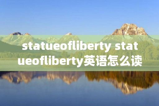 statueofliberty statueofliberty英语怎么读