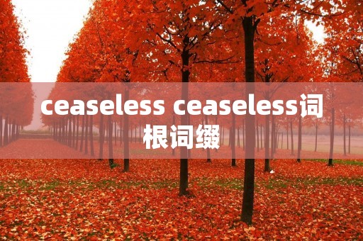 ceaseless ceaseless词根词缀